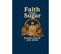 Faith Over Sugar: A Daniel-inspired blood Sugar logbook for anyone walking through the fire with God