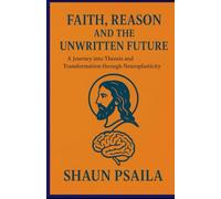 Faith, Reason, and the Unwritten Future: A Journey into Theosis and Transformation Through Neuroplasticity