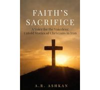 FAITH’S SACRIFICE: A Voice for the Voiceless: Untold Stories of Christians in Iran