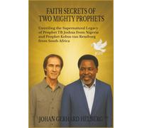 FAITH SECRETS OF TWO MIGHTY PROPHETS: Unveiling the Supernatural Legacy of Prophet TB Joshua from Nigeria and Prophet Kobus van Rensburg from South Africa