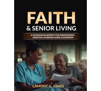 Faith & Senior Living: A Kingdom Blueprint For Independent, Assisted & Nursing Home Leadership