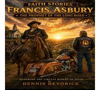 Faith Stories: Francis Asbury-The Prophet of the Long Road: Honoring the Circuit Riders of Faith
