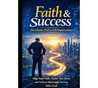 Faith & Success: The Islamic Path to Self-Improvement: Align Your Faith, Master Your Mind, and Achieve Meaningful Success