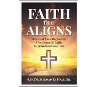 Faith That Aligns: How God Uses Alignment, Obedience & Faith to Change Your Life