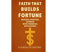 Faith That Builds Fortune: Merging Spiritual Wisdom with Financial Intelligence (The Flowealth Blueprint Series)