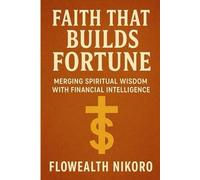 Faith That Builds Fortune: Merging Spiritual Wisdom with Financial Intelligence (The Flowealth Blueprint Series)
