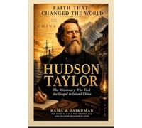 Faith That Changed the World: Hudson Taylor - The Missionary Who Took the Gospel to Inland China