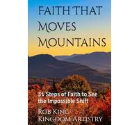 Faith That Moves Mountains: 31 Steps of Faith to See the Impossible Shift (Kingdom Artistry Devotional Series)