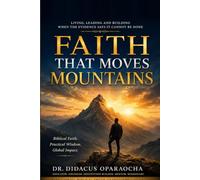 Faith That Moves Mountains: Living, Leading, And Building When the Evidence Says It Cannot Be Done.