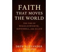 Faith That Moves the World: The Fire of Wigglesworth, Ravenhill, and Allen