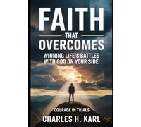FAITH THAT OVERCOMES - WINNING LIFE’S BATTLES WITH GOD ON YOUR SIDE: Courage in Trials