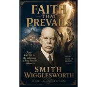 Faith That Prevails - Smith Wigglesworth in Modern English: Timeless Teachings on Faith, Miracles, Healing, Signs and Wonders & Holy Spirit Power