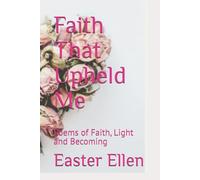 Faith That Upheld Me: Poems of Faith, Light and Becoming