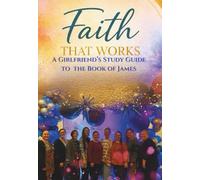 Faith That Works: A Girlfriend's Guide to Living the Book of James