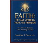 FAITH: THE SAME YESTERDAY, TODAY, AND TOMORROW: The New Testament True Meaning of Faith