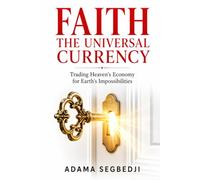 FAITH THE UNIVERSAL CURRENCY: Trading Heaven's Economy for Earth's Impossibilities
