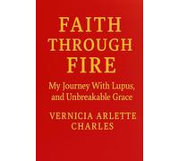Faith Though Fire: My Journey with Lupus, Loss, and Unbreakable Grace