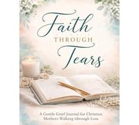 Faith Through Tears: A Gentle Grief Journal for Christian Mothers Walking Through Loss