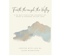 Faith Through The Valley: A 30 DAY CHRISTIAN JOURNEY OF HOPE & PURPOSE AFTER LOSS