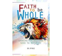 Faith to be Whole: Growing the Mustard Seed to Maturity (Faith To Be Whole Series)