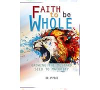 Faith to be Whole: Growing the Mustard Seed to Maturity (Faith To Be Whole Series)