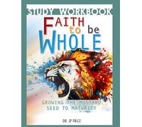 Faith to Be Whole: Growing the Mustard Seed to Maturity: Study Workbook (Faith To Be Whole Series)