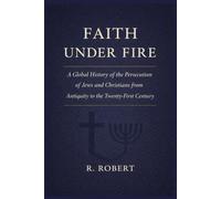 Faith Under Fire: A Global History of the Persecution of Jews and Christians from Antiquity to the Twenty-First Century