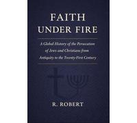 Faith Under Fire: A Global History of the Persecution of Jews and Christians from Antiquity to the Twenty-First Century (Ideology, Power, and Religious Persecution)