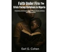 FAITH UNDER FIRE: THE CRISIS FACING CHRISTIANS IN NIGERIA: A HUMANITARIAN AND FAITH-BASED EXAMINATION OF VIOLENCE, PERSECUTION, AND RESILIENCE ACROSS A NATION IN TURMOIL