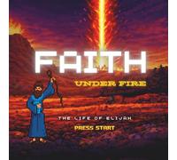 Faith Under Fire: The Life of Elijah