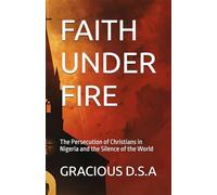 FAITH UNDER FIRE: The Persecution of Christians in Nigeria and the Silence of the World