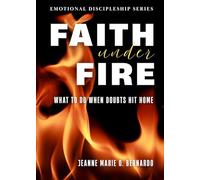 Faith Under Fire: What To Do When Doubts Hit Home (The Emotional Discipleship Series)