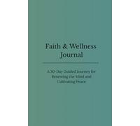 Faith & Wellness Journal: A 30-Day Guided Journey for Renewing the Mind and Cultivating Peace