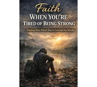 Faith When You’re Tired of Being Strong: Finding Rest When You’ve Carried Too Much (Faith For Hard Times)