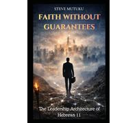 FAITH WITHOUT GUARANTEES: The Leadership Architecture of Hebrews 11
