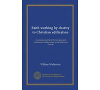 Faith working by charity to Christian edification: A sermon preach'd at the last episcopal visitation for confirmation, in the diocese of Lincoln
