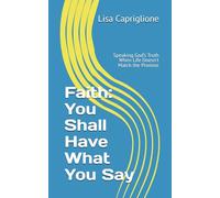 Faith: You Shall Have What You Say: Speaking God’s Truth When Life Doesn’t Match the Promise