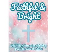 Faithful & Bright Affirmations: Uplifting Christian Affirmation Coloring Pages to Strengthen Faith, Calm the Heart & Inspire Kids, Teens & Adults