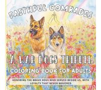 Faithful Comrades. A War Dogs Tribute Coloring Book: 35 Historical Scenes of Messenger Dogs, Red Cross Helpers & Dickin Medal Awardees from WWI & WWII