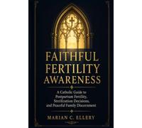 Faithful Fertility Awareness: A Catholic Guide to Postpartum Fertility, Sterilization Decisions, and Peaceful Family Discernment