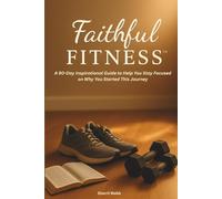 Faithful Fitness: A 90-Day Inspirational Guide to Help You Stay Focused on Why You Started This Journey