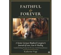 Faithful & Forever: A Senior German Shepherd Caregiver's Journal of Love, Loss & Healing: Guided Healing Prompts for Pet Loss, Grief & Remembrance - ... Loss, and the Loyalty That Lasts a Lifetime