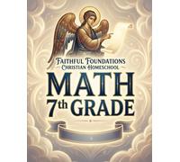 Faithful Foundations Christian Homeschool: Math 7th Grade: A Faith-Filled 7th Grade Math Course With Worked Examples and Step-by-Step Answers