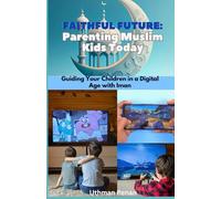 Faithful Futures: Parenting Muslim Kids Today: Guiding Your Children in a Digital Age with Iman