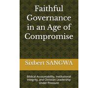 Faithful Governance in an Age of Compromise: Biblical Accountability, Institutional Integrity, and Christian Leadership Under Pressure: 11 (Christian Business Administration)