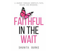 Faithful In The Wait: A Journey Through Infertility, Faith, Healing and Becoming.