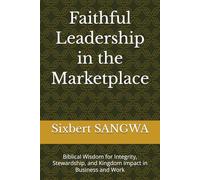 Faithful Leadership in the Marketplace: Biblical Wisdom for Integrity, Stewardship, and Kingdom Impact in Business and Work (Christian Business Administration)