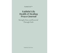 Faithful Life Health & Healing Prayer Journal: Strength, Rest, and Renewal Through Faith