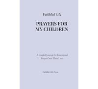 Faithful Life: Prayers for My Children: A Guided Journal for Intentional Prayer Over Their Lives