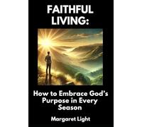 Faithful Living: How to Embrace God’s Purpose in Every Season.: Trust God’s plan through every life stage and live faithfully with peace and purpose.